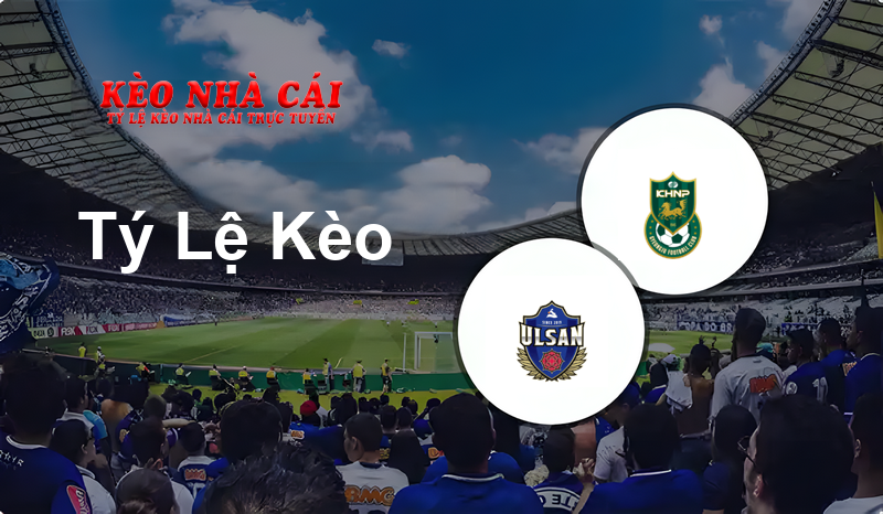 Ulsan Citizen vs Gyeongju HNP prediction, odds, lineups, h2h results and betting tips, statistics, odds and prediction - Kèo Nhà Cái