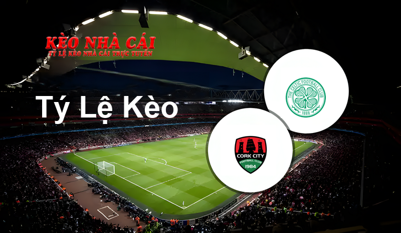 Cork City vs Celtic prediction, odds, lineups, h2h results and betting tips, statistics, odds and prediction - Kèo Nhà Cái
