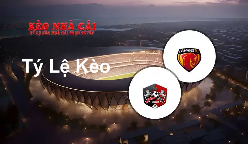 Fleury 91 vs Le Mans prediction, odds, lineups, h2h results and betting tips, statistics, odds and prediction - Kèo Nhà Cái