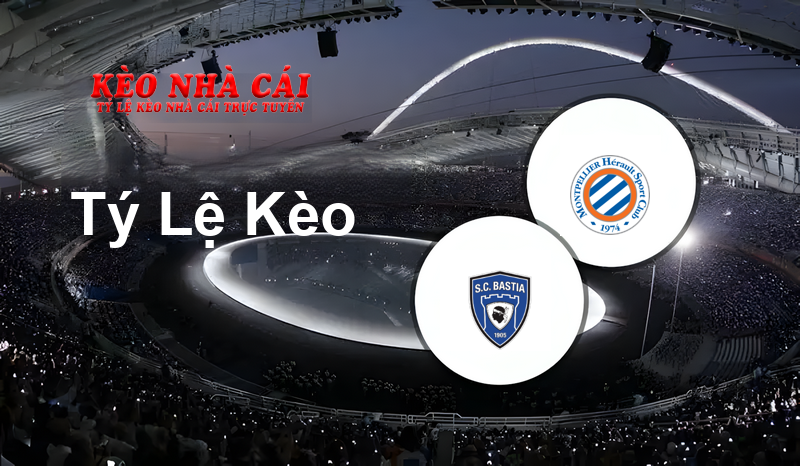 Bastia vs Montpellier prediction, odds, lineups, h2h results and betting tips, statistics, odds and prediction - Kèo Nhà Cái