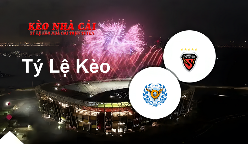 Daegu FC vs Pohang Steelers prediction, odds, lineups, h2h results and betting tips, statistics, odds and prediction - Kèo Nhà Cái