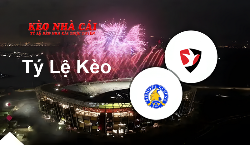 Bishop’s Cleeve vs Cheltenham prediction, odds, lineups, h2h results and betting tips, statistics, odds and prediction - Kèo Nhà Cái