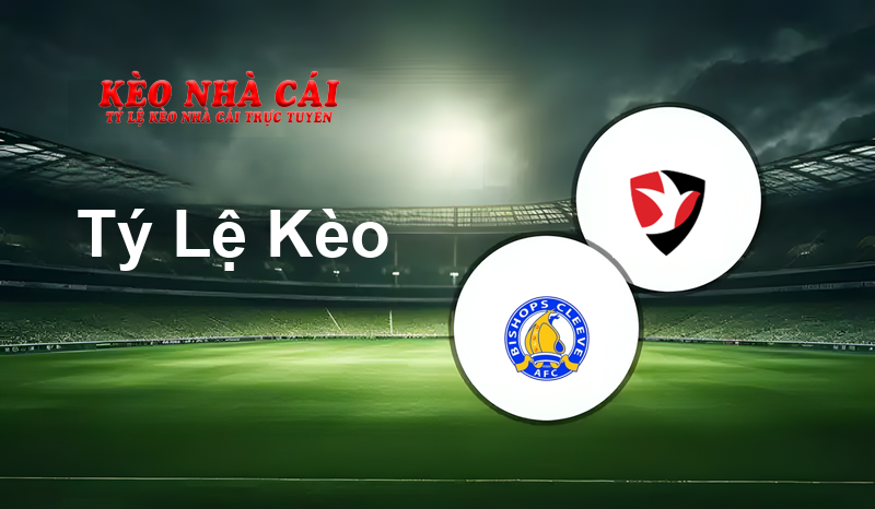 Bishop’s Cleeve vs Cheltenham prediction, odds, lineups, h2h results and betting tips, statistics, odds and prediction - Kèo Nhà Cái