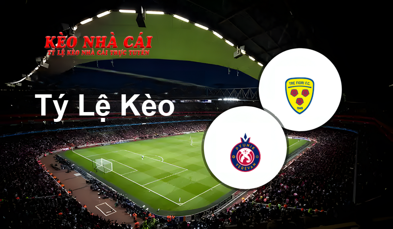 Pyunik Yerevan vs Tre Fiori prediction, odds, lineups, h2h results and betting tips, statistics, odds and prediction - Kèo Nhà Cái