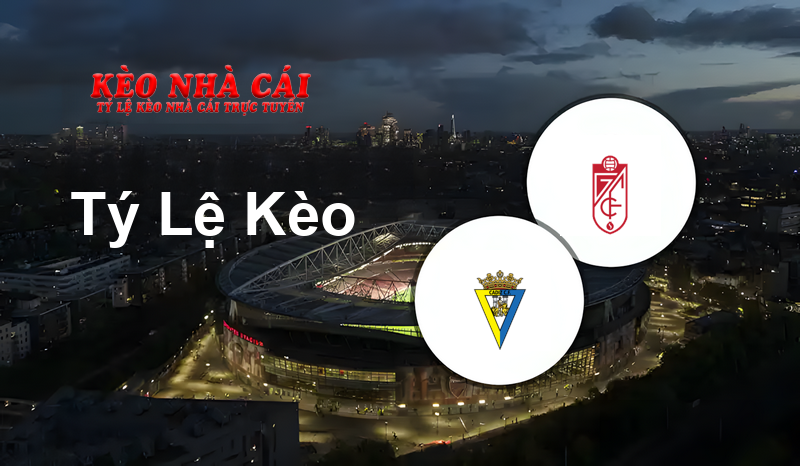 Cadiz vs Granada CF prediction, odds, lineups, h2h results and betting tips, statistics, odds and prediction - Kèo Nhà Cái