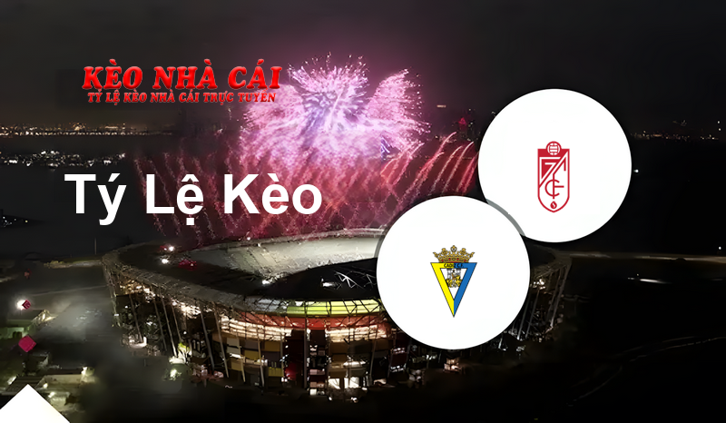 Cadiz vs Granada CF prediction, odds, lineups, h2h results and betting tips, statistics, odds and prediction - Kèo Nhà Cái