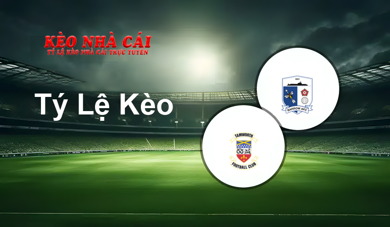 Tamworth vs Barrow prediction, odds, lineups, h2h results and betting tips, statistics, odds and prediction - Kèo Nhà Cái