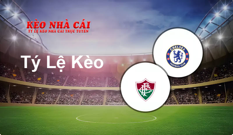 Fluminense vs Chelsea prediction, odds, lineups, h2h results and betting tips, statistics, odds and prediction - Kèo Nhà Cái