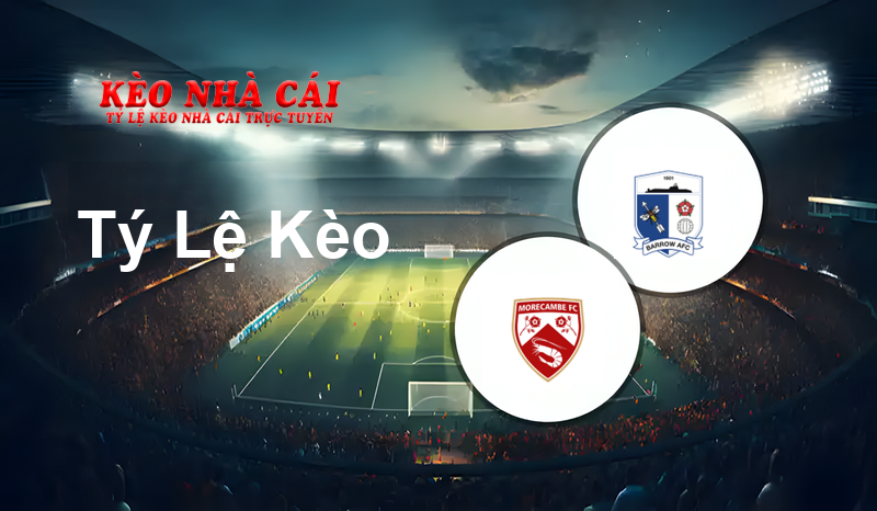 Morecambe vs Barrow prediction, odds, lineups, h2h results and betting tips, statistics, odds and prediction - Kèo Nhà Cái