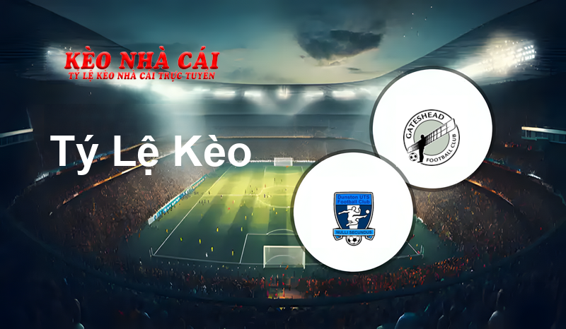 Dunston UTS vs Gateshead prediction, odds, lineups, h2h results and betting tips, statistics, odds and prediction - Kèo Nhà Cái