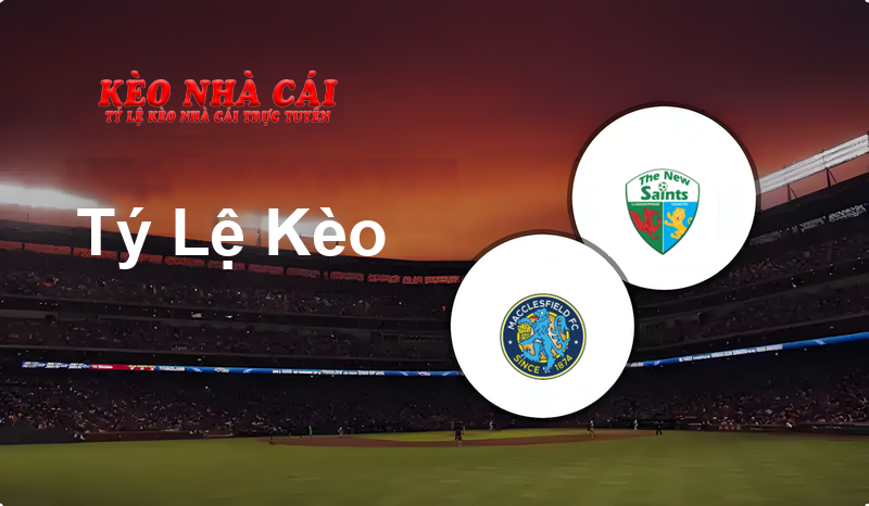 Macclesfield vs The New Saints prediction, odds, lineups, h2h results and betting tips, statistics, odds and prediction - Kèo Nhà Cái