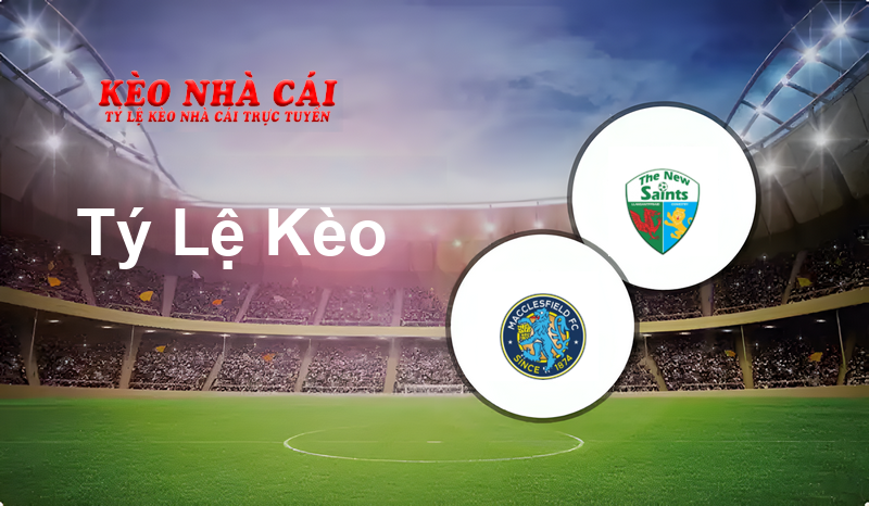 Macclesfield vs The New Saints prediction, odds, lineups, h2h results and betting tips, statistics, odds and prediction - Kèo Nhà Cái