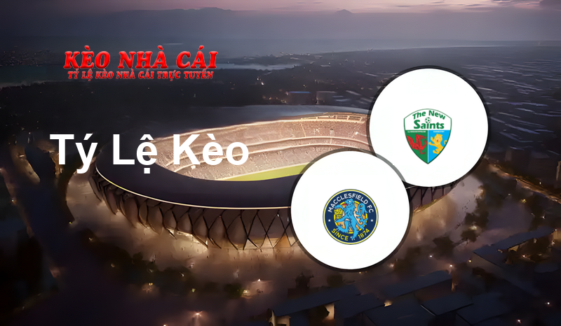 Macclesfield vs The New Saints prediction, odds, lineups, h2h results and betting tips, statistics, odds and prediction - Kèo Nhà Cái