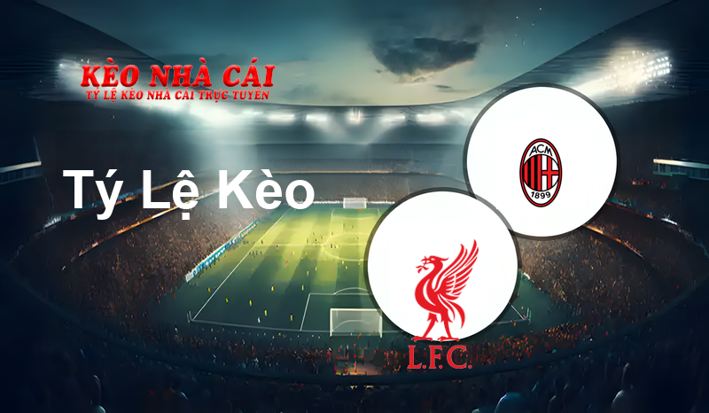 Liverpool vs AC Milan prediction, odds, lineups, h2h results and betting tips, statistics, odds and prediction - Kèo Nhà Cái