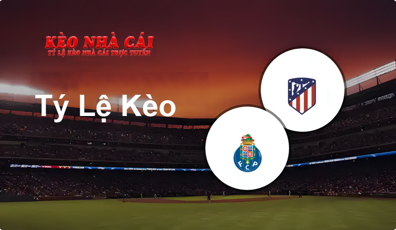 FC Porto vs Atletico Madrid prediction, odds, lineups, h2h results and betting tips, statistics, odds and prediction - Kèo Nhà Cái