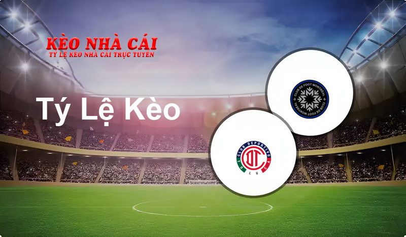 Toluca vs CF Montreal prediction, odds, lineups, h2h results and betting tips, statistics, odds and prediction - Kèo Nhà Cái