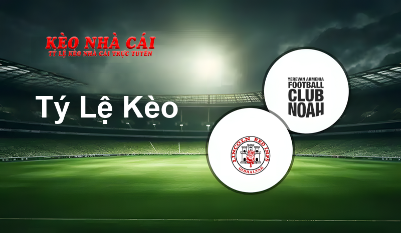 Lincoln Red Imps FC vs FC Noah prediction, odds, lineups, h2h results and betting tips, statistics, odds and prediction - Kèo Nhà Cái