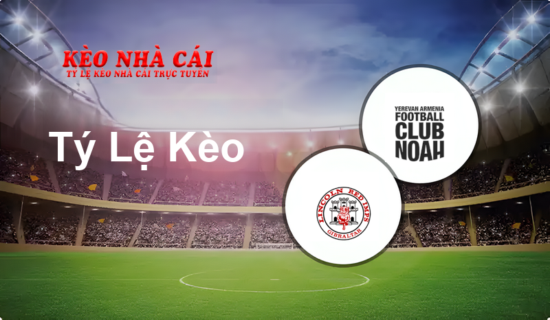 Lincoln Red Imps FC vs FC Noah prediction, odds, lineups, h2h results and betting tips, statistics, odds and prediction - Kèo Nhà Cái