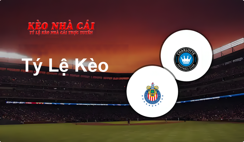 Guadalajara Chivas vs Charlotte prediction, odds, lineups, h2h results and betting tips, statistics, odds and prediction - Kèo Nhà Cái