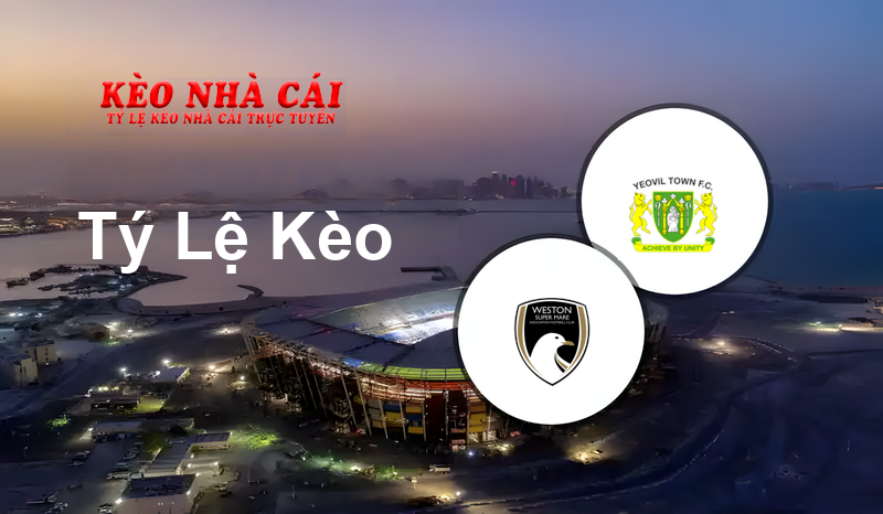 Weston-super-Mare vs Yeovil Town prediction, odds, lineups, h2h results and betting tips, statistics, odds and prediction - Kèo Nhà Cái