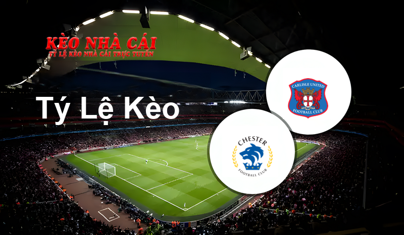 Chester vs Carlisle prediction, odds, lineups, h2h results and betting tips, statistics, odds and prediction - Kèo Nhà Cái