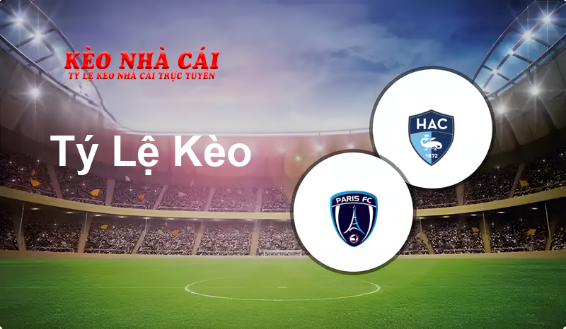 Paris FC vs Le Havre prediction, odds, lineups, h2h results and betting tips, statistics, odds and prediction - Kèo Nhà Cái