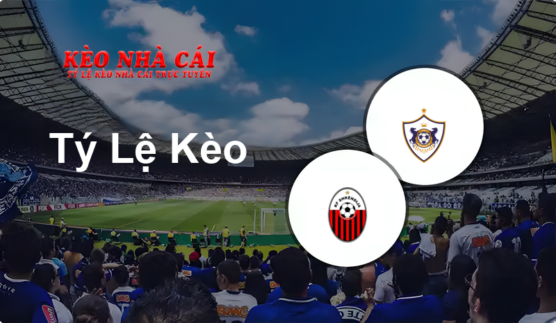 Shkendija vs Qarabag prediction, odds, lineups, h2h results and betting tips, statistics, odds and prediction - Kèo Nhà Cái
