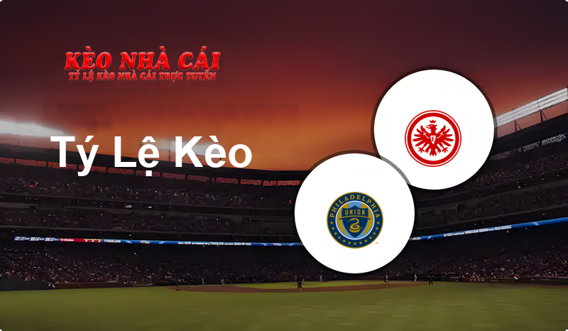 Philadelphia Union vs Eintracht Frankfurt prediction, odds, lineups, h2h results and betting tips, statistics, odds and prediction - Kèo Nhà Cái