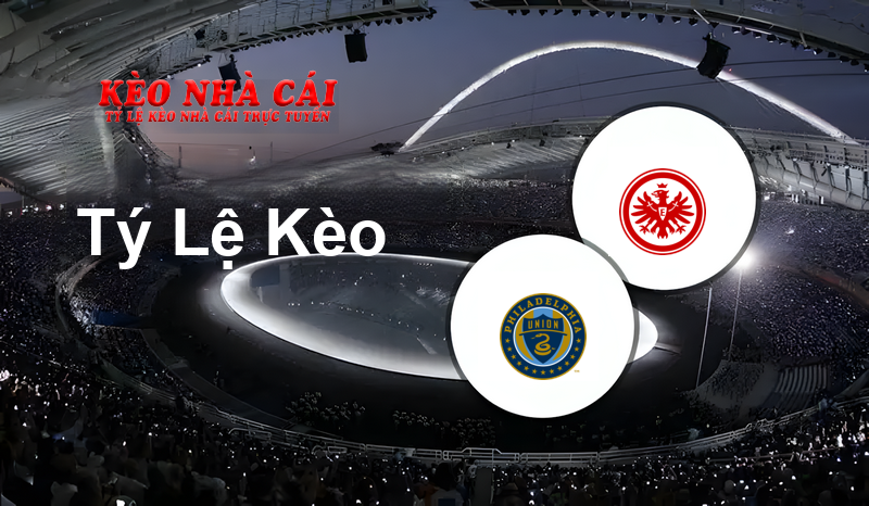 Philadelphia Union vs Eintracht Frankfurt prediction, odds, lineups, h2h results and betting tips, statistics, odds and prediction - Kèo Nhà Cái