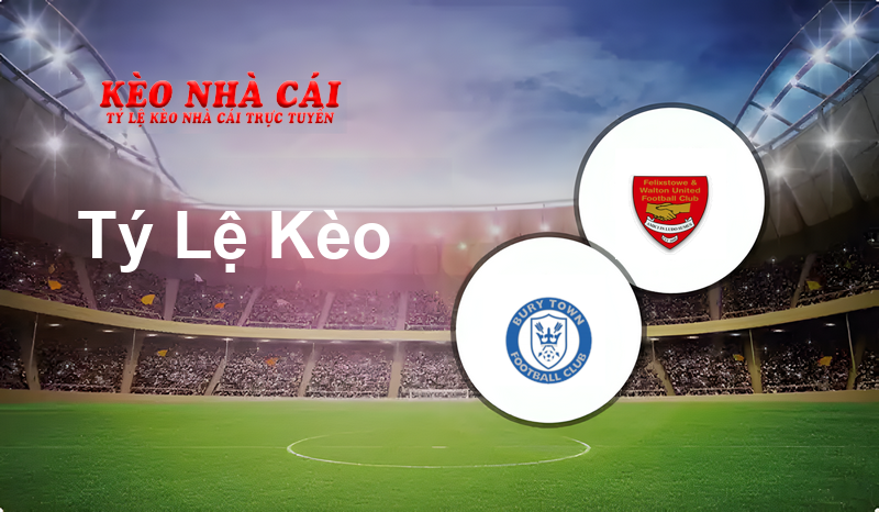 Bury Town vs Felixstowe & Walton Utd prediction, odds, lineups, h2h results and betting tips, statistics, odds and prediction - Kèo Nhà Cái