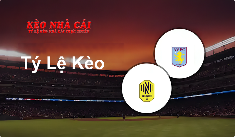 Nashville SC vs Aston Villa prediction, odds, lineups, h2h results and betting tips, statistics, odds and prediction - Kèo Nhà Cái