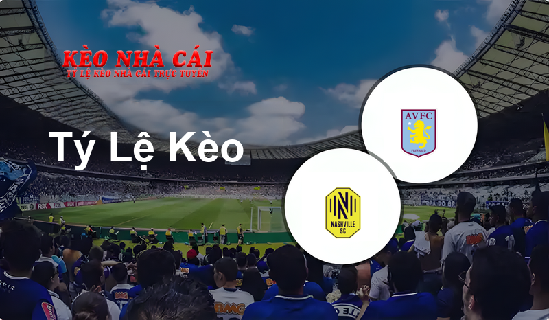 Nashville SC vs Aston Villa prediction, odds, lineups, h2h results and betting tips, statistics, odds and prediction - Kèo Nhà Cái